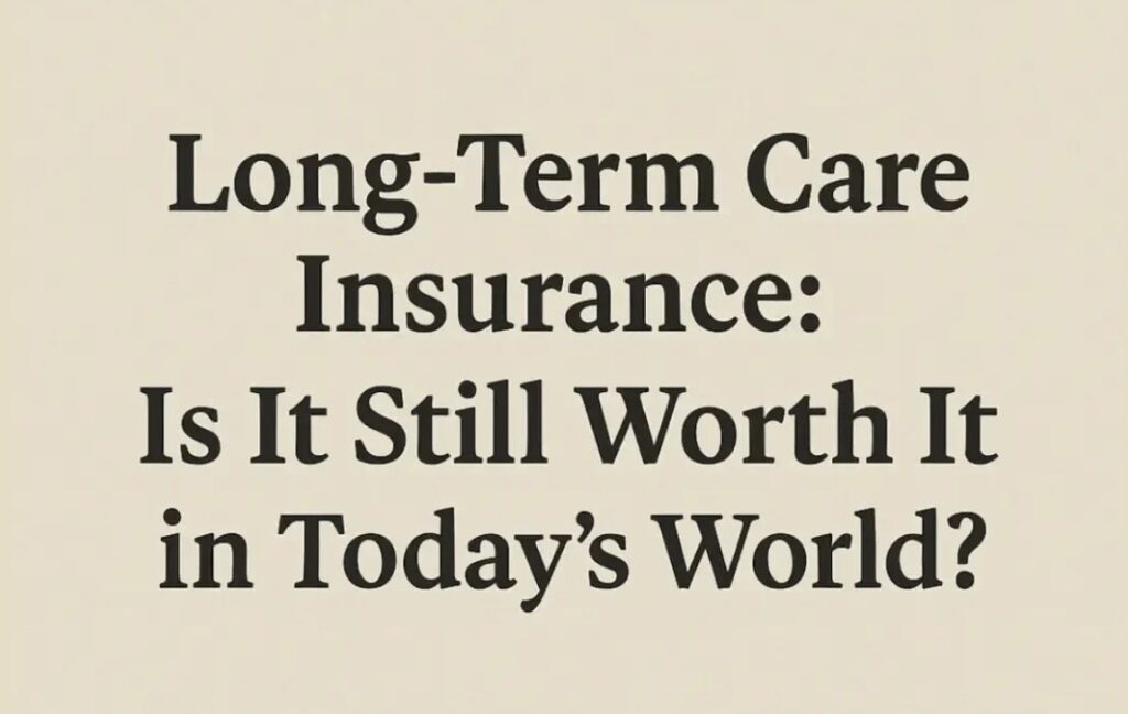 Long-Term Care Insurance: Is It Still Worth It in Today’s World?